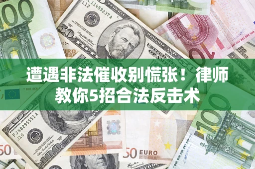 济南遭遇非法催收别慌张！律师教你5招合法反击术
