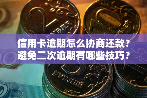 济南信用卡逾期怎么协商还款？避免二次逾期有哪些技巧？