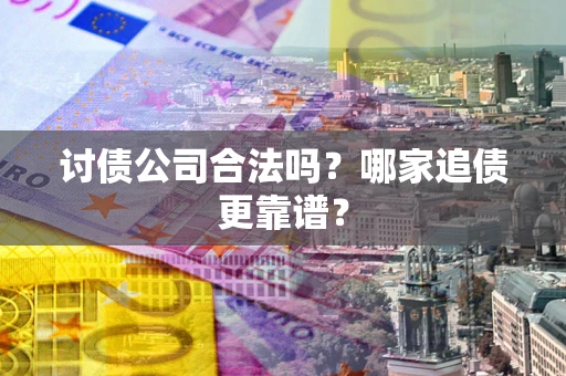 济南讨债公司合法吗？哪家追债更靠谱？