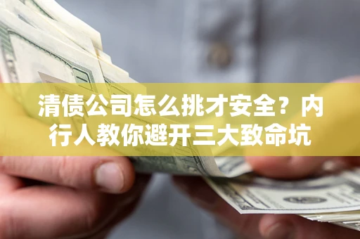 济南清债公司怎么挑才安全？内行人教你避开三大致命坑