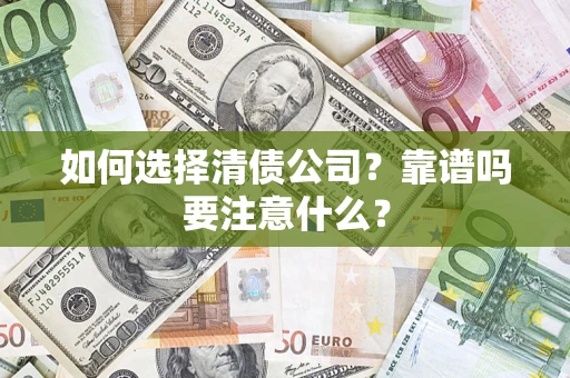 济南如何选择清债公司？靠谱吗要注意什么？