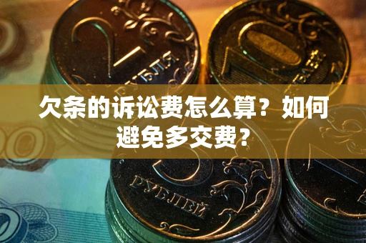 济南欠条的诉讼费怎么算？如何避免多交费？