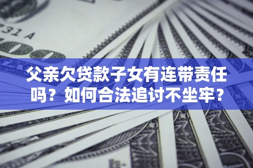 济南父亲欠贷款子女有连带责任吗？如何合法追讨不坐牢？