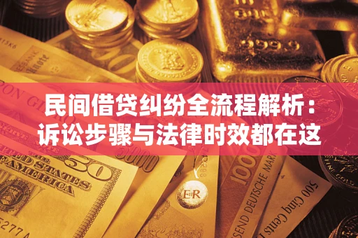 济南民间借贷纠纷全流程解析：诉讼步骤与法律时效都在这儿了