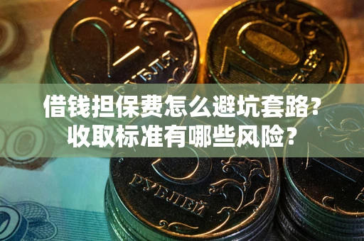 济南借钱担保费怎么避坑套路？收取标准有哪些风险？