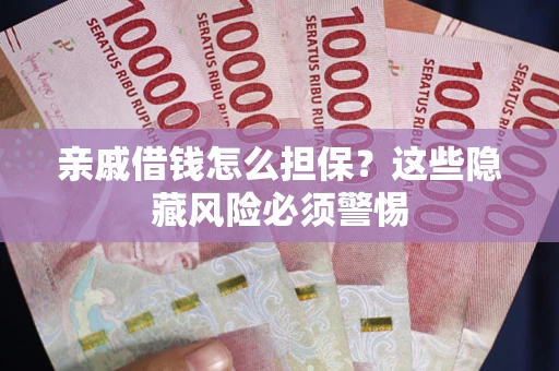 济南亲戚借钱怎么担保？这些隐藏风险必须警惕