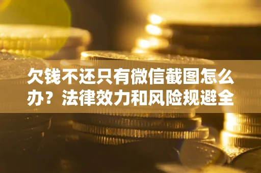 济南欠钱不还只有微信截图怎么办？法律效力和风险规避全解析