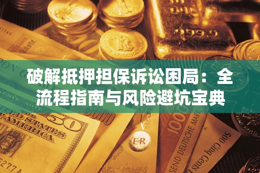 济南破解抵押担保诉讼困局：全流程指南与风险避坑宝典