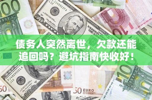 济南债务人突然离世，欠款还能追回吗？避坑指南快收好！