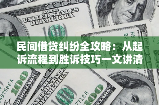 济南民间借贷纠纷全攻略：从起诉流程到胜诉技巧一文讲清