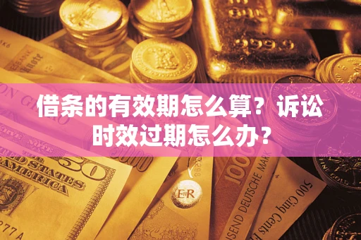 济南借条的有效期怎么算？诉讼时效过期怎么办？