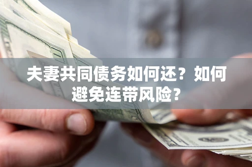 济南夫妻共同债务如何还？如何避免连带风险？