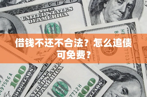 济南借钱不还不合法？怎么追债可免费？