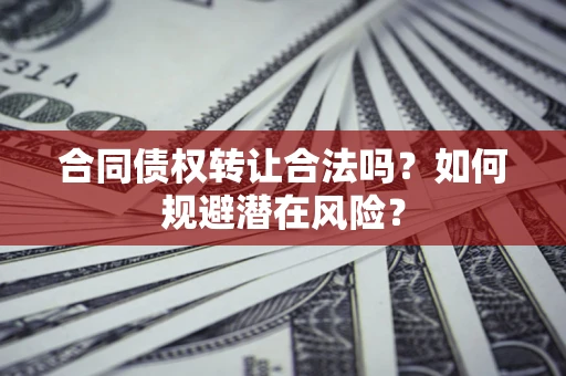 济南合同债权转让合法吗?如何规避潜在风险? 济南合同债权转让合法吗?如何规避潜在风险?