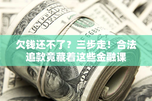 济南欠钱还不了？三步走！合法追款竟藏着这些金融课