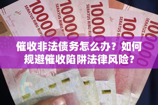 济南催收非法债务怎么办？如何规避催收陷阱法律风险？