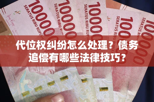 济南代位权纠纷怎么处理？债务追偿有哪些法律技巧？
