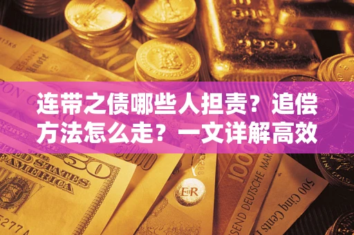 济南连带之债哪些人担责？追偿方法怎么走？一文详解高效维权流程