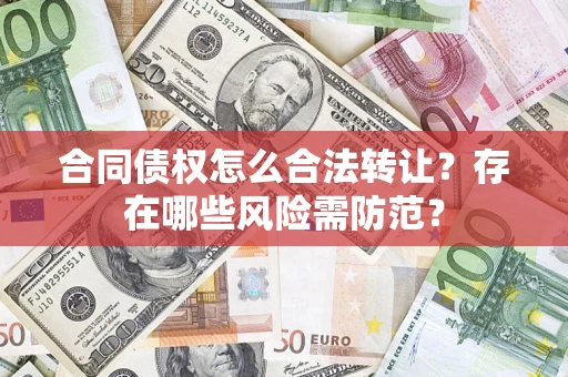 济南合同债权怎么合法转让？存在哪些风险需防范？