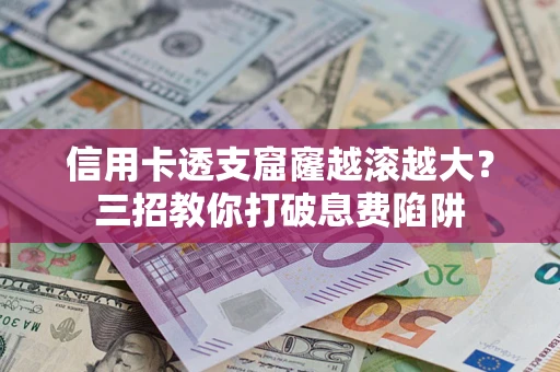 济南信用卡透支窟窿越滚越大？三招教你打破息费陷阱
