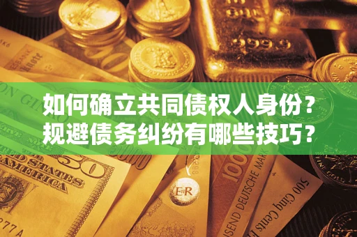 济南如何确立共同债权人身份？规避债务纠纷有哪些技巧？
