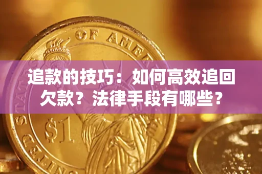 济南追款的技巧：如何高效追回欠款？法律手段有哪些？