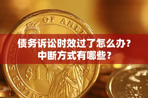 济南债务诉讼时效过了怎么办？中断方式有哪些？