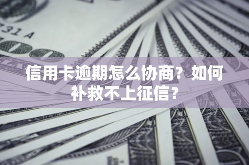 济南信用卡逾期怎么协商？如何补救不上征信？