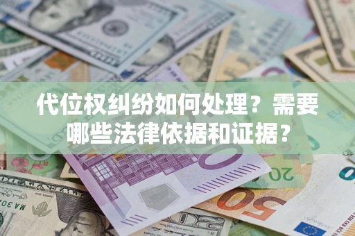 济南代位权纠纷如何处理？需要哪些法律依据和证据？