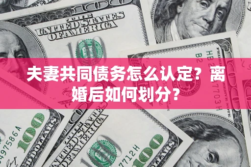 济南夫妻共同债务怎么认定？离婚后如何划分？