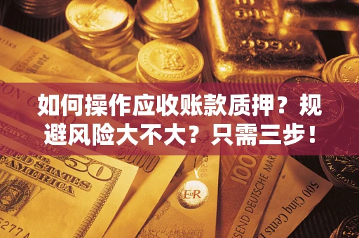 济南如何操作应收账款质押？规避风险大不大？只需三步！