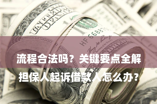 济南

担保人起诉借款人怎么办？流程合法吗？关键要点全解析