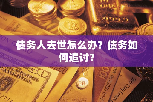 济南债务人去世怎么办？债务如何追讨？