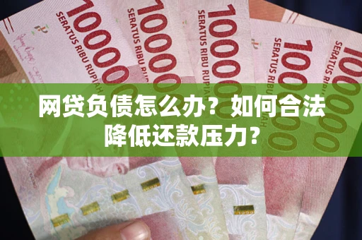 济南网贷负债怎么办？如何合法降低还款压力？