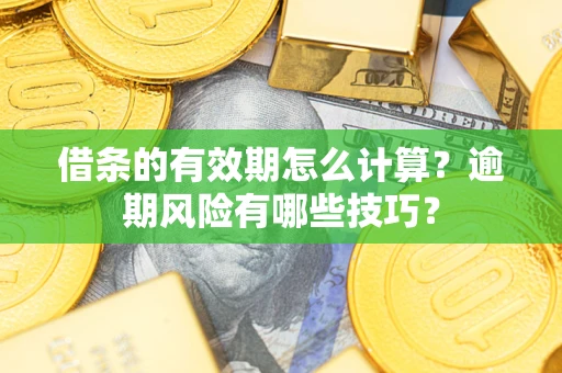 济南借条的有效期怎么计算？逾期风险有哪些技巧？