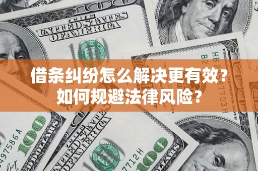 济南借条纠纷怎么解决更有效？如何规避法律风险？