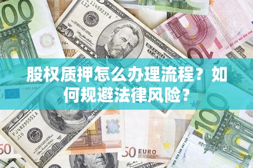 济南股权质押怎么办理流程？如何规避法律风险？