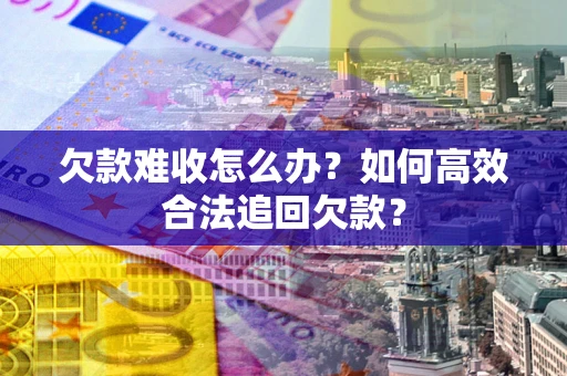 济南欠款难收怎么办？如何高效合法追回欠款？