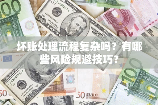 济南坏账处理流程复杂吗？有哪些风险规避技巧？