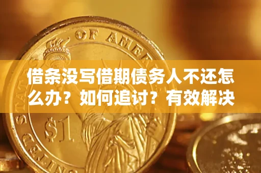 济南借条没写借期债务人不还怎么办？如何追讨？有效解决方案！
