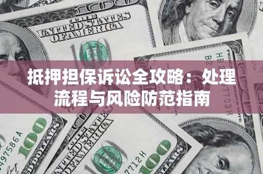济南抵押担保诉讼全攻略：处理流程与风险防范指南