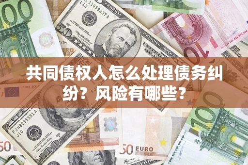 济南共同债权人怎么处理债务纠纷？风险有哪些？