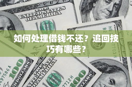 济南如何处理借钱不还？追回技巧有哪些？