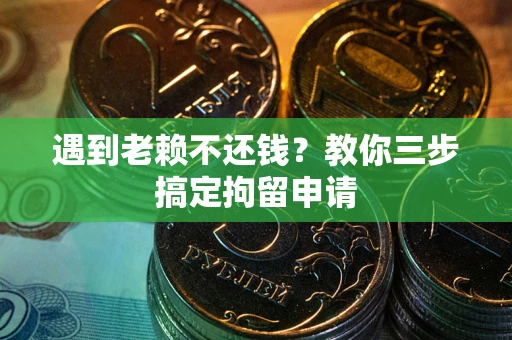 济南遇到老赖不还钱？教你三步搞定拘留申请