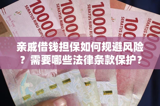 济南亲戚借钱担保如何规避风险？需要哪些法律条款保护？