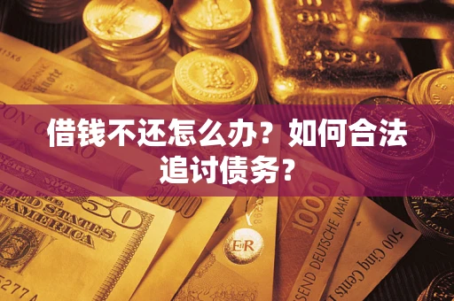 济南借钱不还怎么办？如何合法追讨债务？
