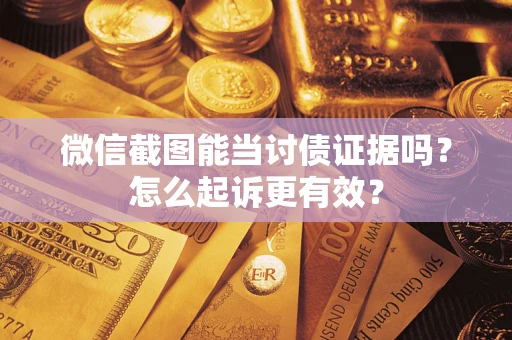济南微信截图能当讨债证据吗？怎么起诉更有效？