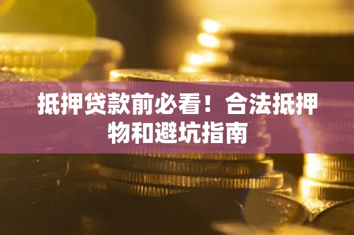 济南抵押贷款前必看！合法抵押物和避坑指南