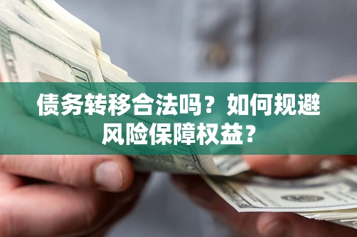 济南债务转移合法吗？如何规避风险保障权益？