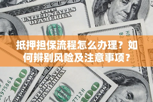 济南抵押担保流程怎么办理？如何辨别风险及注意事项？